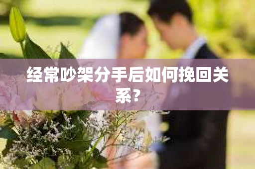 经常吵架分手后如何挽回关系？