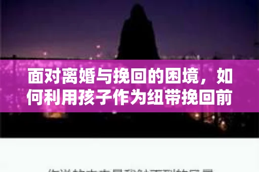 面对离婚与挽回的困境，如何利用孩子作为纽带挽回前夫的技巧？