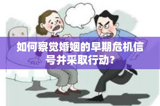 如何察觉婚姻的早期危机信号并采取行动? 如何察觉婚姻的早期危机信号并采取行动?