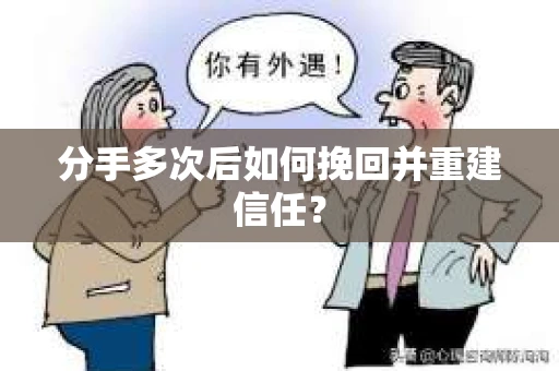 分手多次后如何挽回并重建信任？