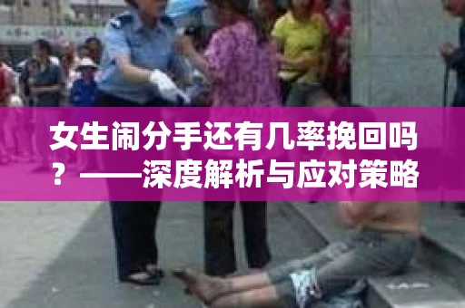 女生闹分手还有几率挽回吗？——深度解析与应对策略