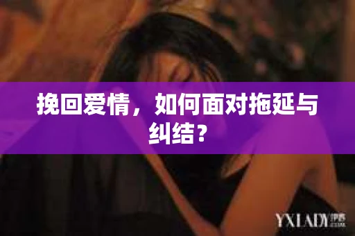 挽回爱情,如何面对拖延与纠结? 挽回爱情,如何面对拖延与纠结?
