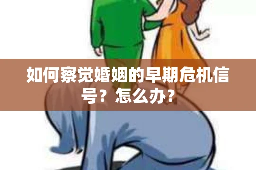 如何察觉婚姻的早期危机信号？怎么办？