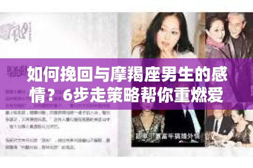 如何挽回与摩羯座男生的感情？6步走策略帮你重燃爱情之火