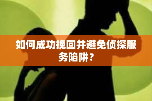 如何成功挽回并避免侦探服务陷阱？