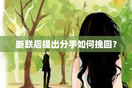 断联后提出分手如何挽回? 断联后提出分手如何挽回?
