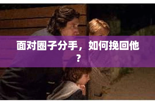 面对圈子分手，如何挽回他？
