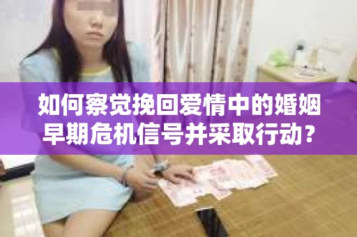 如何察觉挽回爱情中的婚姻早期危机信号并采取行动？