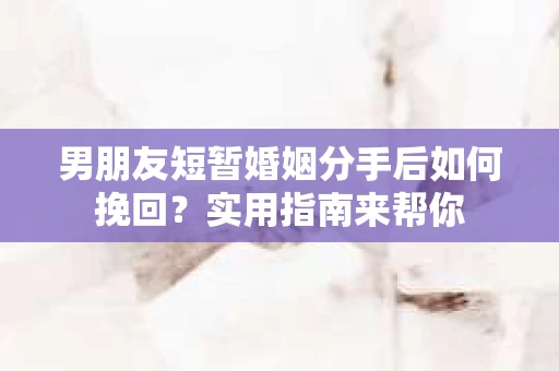 男朋友短暂婚姻分手后如何挽回?实用指南来帮你 男朋友短暂婚姻分手后如何挽回?实用指南来帮你