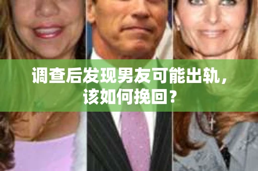 调查后发现男友可能出轨，该如何挽回？