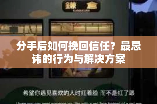 分手后如何挽回信任？最忌讳的行为与解决方案