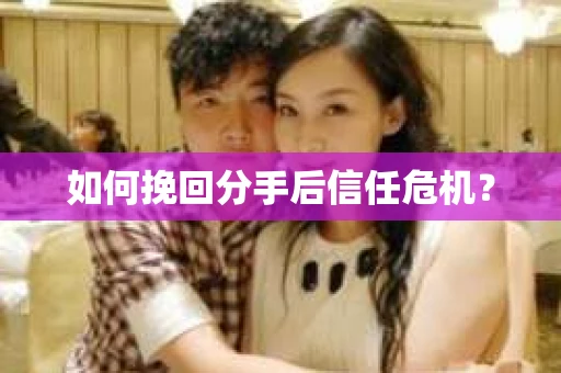 如何挽回分手后信任危机？