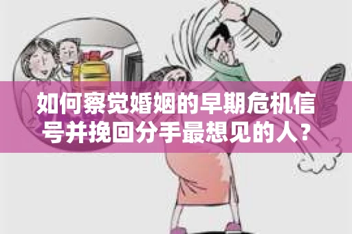 如何察觉婚姻的早期危机信号并挽回分手最想见的人? 如何察觉婚姻的早期危机信号并挽回分手最想见的人?