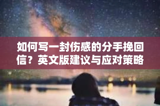 如何写一封伤感的分手挽回信?英文版建议与应对策略 如何写一封伤感的分手挽回信?英文版建议与应对策略