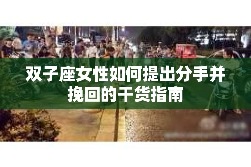 双子座女性如何提出分手并挽回的干货指南