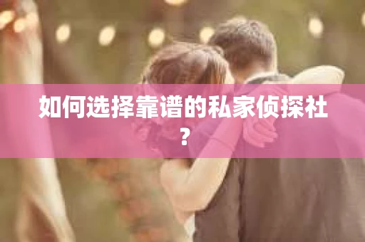 如何选择靠谱的私家侦探社? 如何选择靠谱的私家侦探社?