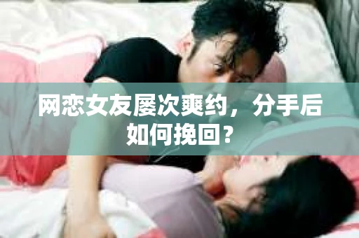 网恋女友屡次爽约,分手后如何挽回? 网恋女友屡次爽约,分手后如何挽回?