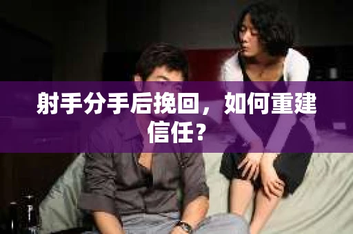 射手分手后挽回，如何重建信任？
