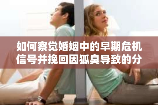 如何察觉婚姻中的早期危机信号并挽回因狐臭导致的分手？