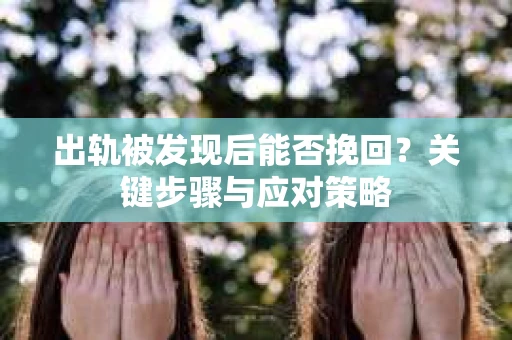 出轨被发现后能否挽回？关键步骤与应对策略