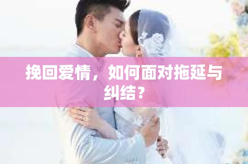 挽回爱情，如何面对拖延与纠结？