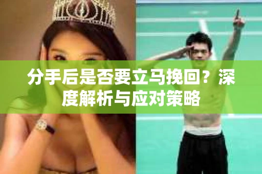 分手后是否要立马挽回？深度解析与应对策略