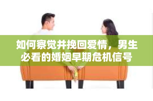 如何察觉并挽回爱情，男生必看的婚姻早期危机信号