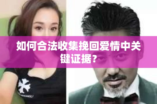 如何合法收集挽回爱情中关键证据？