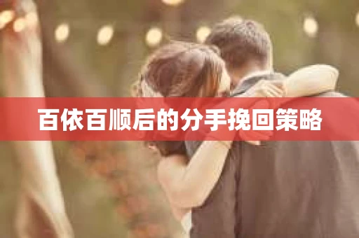 百依百顺后的分手挽回策略