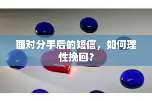 面对分手后的短信，如何理性挽回？