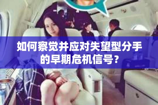 如何察觉并应对失望型分手的早期危机信号? 如何察觉并应对失望型分手的早期危机信号?