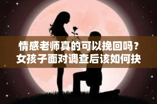 情感老师真的可以挽回吗？女孩子面对调查后该如何抉择？