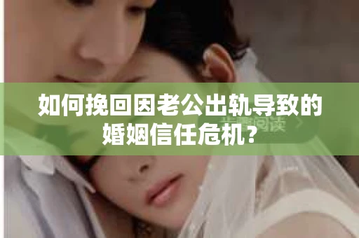 如何挽回因老公出轨导致的婚姻信任危机？