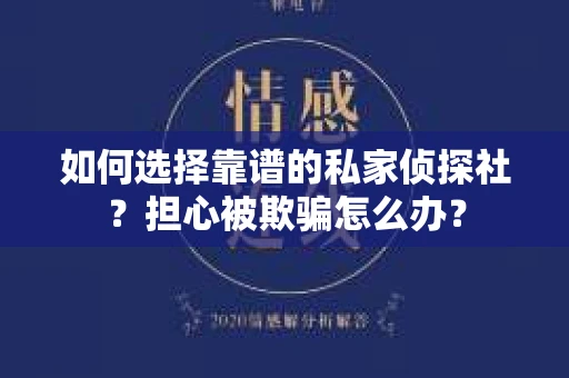 如何选择靠谱的私家侦探社?担心被欺骗怎么办? 如何选择靠谱的私家侦探社?担心被欺骗怎么办?