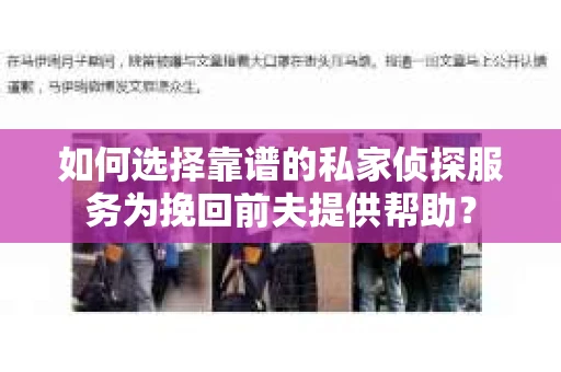如何选择靠谱的私家侦探服务为挽回前夫提供帮助？