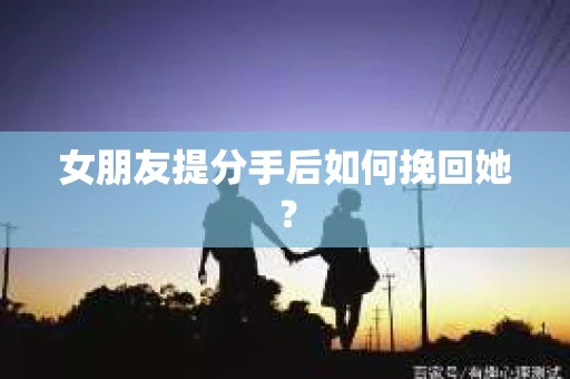 女朋友提分手后如何挽回她？