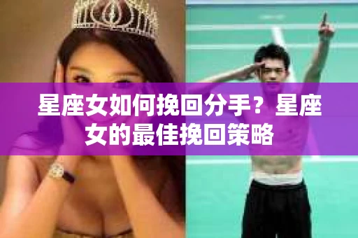 星座女如何挽回分手？星座女的最佳挽回策略