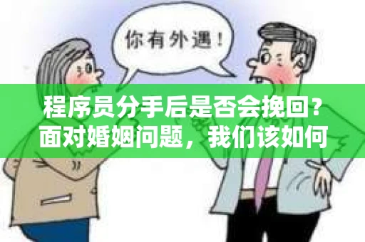 程序员分手后是否会挽回？面对婚姻问题，我们该如何应对？