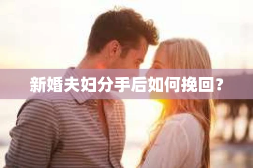 新婚夫妇分手后如何挽回? 新婚夫妇分手后如何挽回?