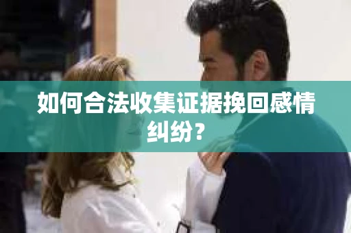 如何合法收集证据挽回感情纠纷？