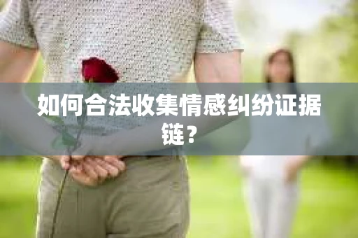 如何合法收集情感纠纷证据链？