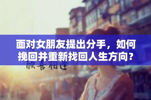 面对女朋友提出分手，如何挽回并重新找回人生方向？