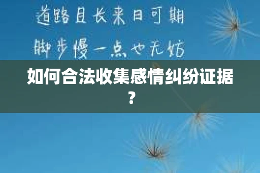 如何合法收集感情纠纷证据？