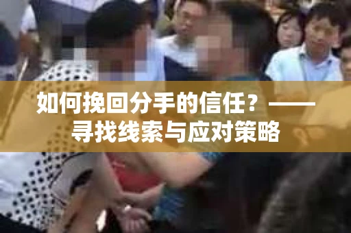 如何挽回分手的信任？——寻找线索与应对策略
