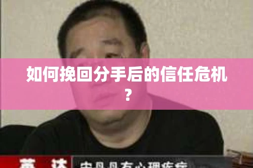 如何挽回分手后的信任危机？