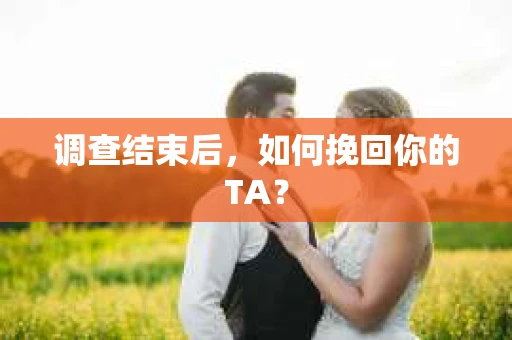 调查结束后，如何挽回你的TA？