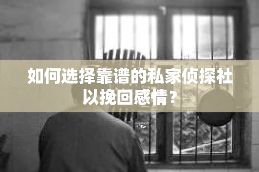 如何选择靠谱的私家侦探社以挽回感情？