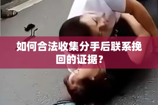 如何合法收集分手后联系挽回的证据? 如何合法收集分手后联系挽回的证据?