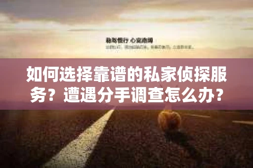 如何选择靠谱的私家侦探服务?遭遇分手调查怎么办? 如何选择靠谱的私家侦探服务?遭遇分手调查怎么办?