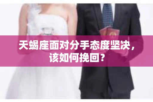 天蝎座面对分手态度坚决，该如何挽回？